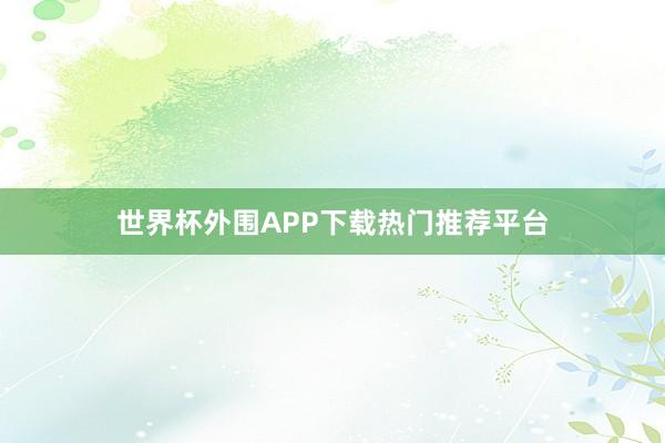 世界杯外围APP下载热门推荐平台