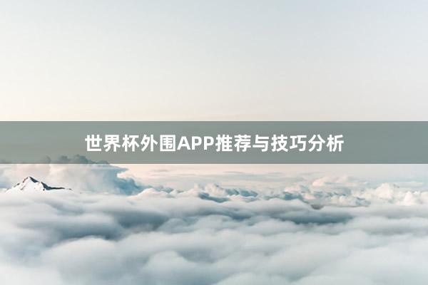 世界杯外围APP推荐与技巧分析
