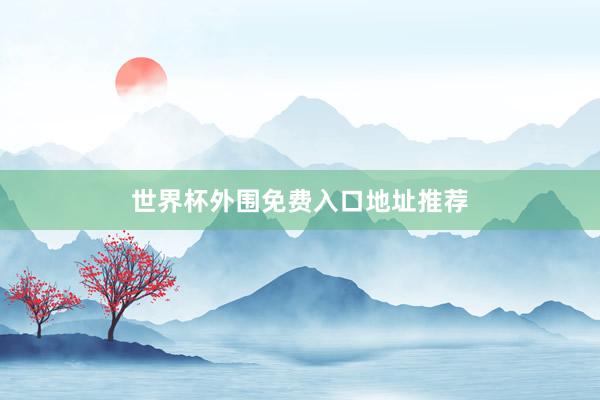 世界杯外围免费入口地址推荐